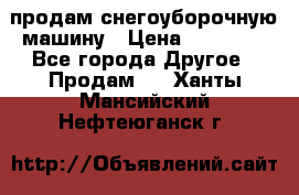 продам снегоуборочную машину › Цена ­ 55 000 - Все города Другое » Продам   . Ханты-Мансийский,Нефтеюганск г.